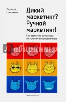 Дикий маркетинг? Ручной маркетинг! Как заставить слушаться инструменты продвижения. Монография