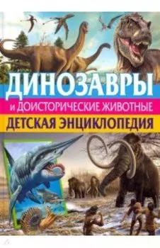 Динозавры и доисторические животные. Детская энциклопедия