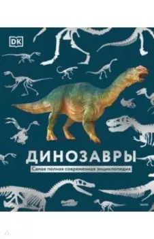 Динозавры. Самая полная современная энциклопедия