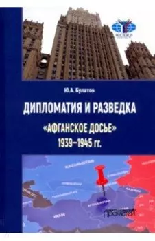Дипломатия и разведка «афганское досье» 1939—1945 гг. Монография