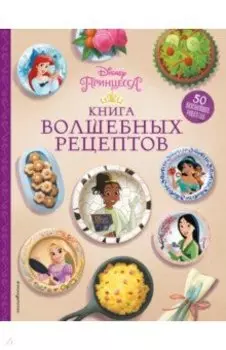 Disney. Принцессы. Книга волшебных рецептов