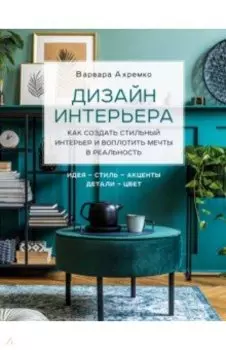 Дизайн интерьера. Как создать стильный интерьер и воплотить мечты в реальность