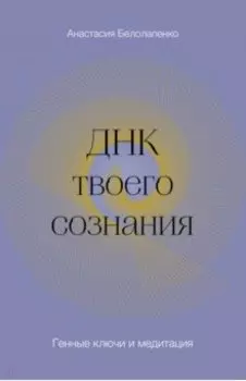 ДНК твоего сознания. Генные ключи и медитация