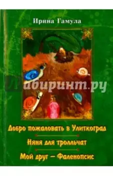Добро пожаловать в Улиткоград. Няня для тролльчат. Мой друг - Фаленопсис. Повести