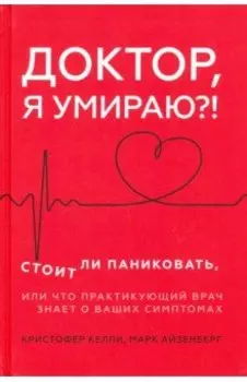 Доктор, я умираю?! Стоит ли паниковать, или Что практикующий врач знает о ваших симптомах