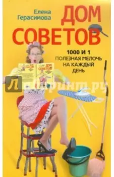 Дом советов. 1000 и 1 полезная мелочь на каждый день
