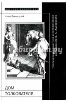Дом толкователя. Поэтическая семантика и историческое воображение В.А. Жуковского