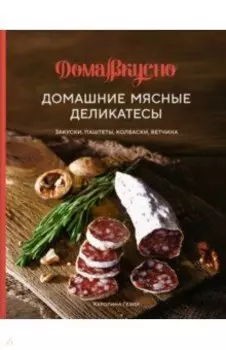 Домашние мясные деликатесы. Закуски, паштеты, колбаски, ветчина