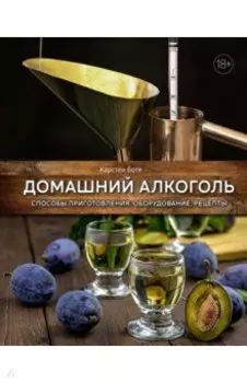 Домашний алкоголь. Способы приготовления, оборудование, рецепты
