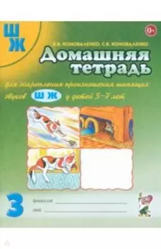 Домашняя тетрадь № 3 для закрепления произношения шипящих звуков Ш, Ж у детей 5-7 лет