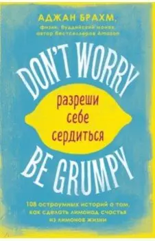 Don't worry. Be grumpy. Разреши себе сердиться. 108 коротких историй о том, как сделать лимонад