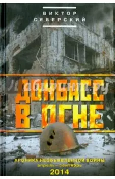 Донбасс в огне. Хроники необъявленной войны. Апрель - сентябрь 2014
