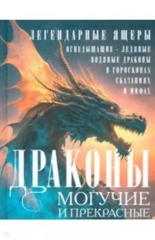 Драконы могучие и прекрасные. Легендарные ящеры. Огнедышащие, ледяные, водные драконы