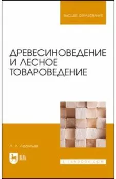 Древесиноведение и лесное товароведение. Учебник для вузов
