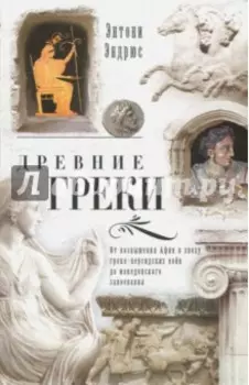 Древние греки. От возвышения Афин в эпоху греко-персидских войн до македонских завоеваний