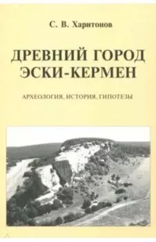 Древний город Эски-Кермен. Археология, история, гипотезы