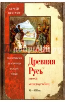 Древняя Русь. Эпоха междоусобиц. От Ярославичей до Всеволода Большое Гнездо