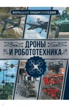 Дроны и робототехника. Большая энциклопедия