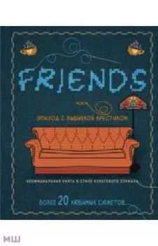 Друзья. Эпизод с вышивкой крестиком. Неофициальная книга в стиле культового сериала