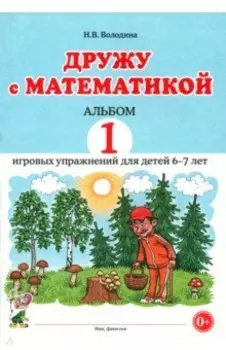 Дружу с математикой. Альбом 1. Игровые упражнения для детей 6–7 лет