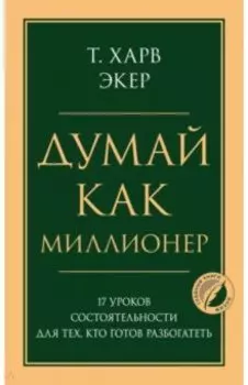 Думай как миллионер. 17 уроков состоятельности для тех, кто готов разбогатеть