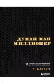 Думай как миллионер. 17 уроков состоятельности для тех, кто готов разбогатеть