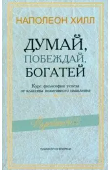 Думай, побеждай, богатей. Курс философии успеха от классика позитивного мышления