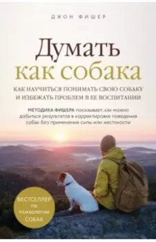 Думать как собака. Как научиться понимать свою собаку и избежать проблем в ее воспитании