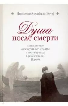 Душа после смерти. Современные "посмертные" опыты в свете учения Православной Церкви
