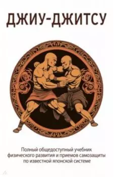 Джиу-джитсу. Полный общедоступный учебник физического развития и приемов самозащиты