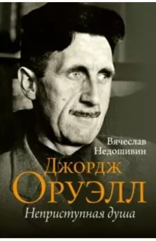 Джордж Оруэлл. Неприступная душа