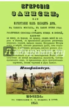 Егерские записки, или начертание, как находить дичь, в каких местах, в какое время года и различные