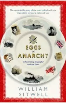 Eggs or Anarchy. The remarkable story of the man tasked with the impossible: to feed a nation at war