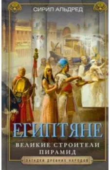 Египтяне. Великие строители пирамид