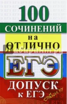 ЕГЭ. 100 сочинений на отлично. Допуск к ЕГЭ