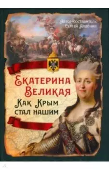 Екатерина Великая. Как Крым стал нашим