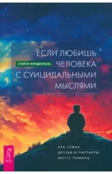 Если любишь человека с суицидальными мыслями. Как семья, друзья и партнеры могут помочь