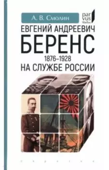 Евгений Андреевич Беренс. 1876–1928. На службе России
