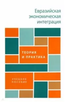 Евразийская экономическая интеграция. Теория и практика. Учебное пособие