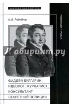 Фаддей Венедиктович Булгарин. Идеолог, журналист, консультант секретной полиции. Статьи и материалы