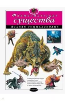 Фантастические существа. Полная энциклопедия
