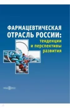 Фармацевтическая отрасль России. Тенденции и перспективы развития. Монография