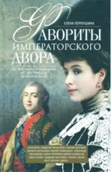 Фавориты императорского двора. От Василия Голицына до Матильды Кшесинской