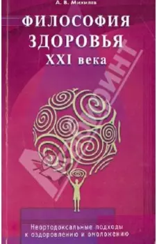 Философия здоровья ХХI века. Неортодоксальные подходы к оздоровлению и омоложению