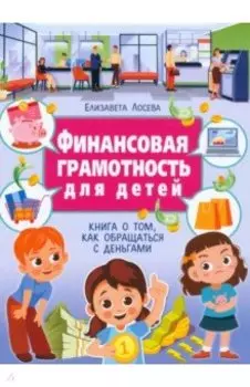 Финансовая грамотность для детей. Книга о том, как обращаться с деньгами