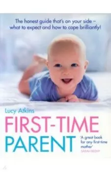 First-Time Parent. The honest guide to coping brilliantly and staying sane in your baby’s first yea