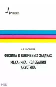 Физика в ключевых задачах. Механика. Колебания. Акустика. Учебное пособие