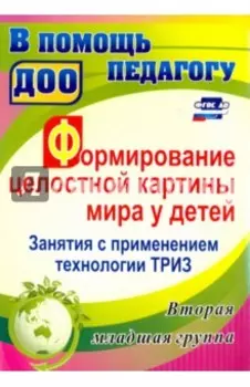 Формирование целостной картины мира у детей. Занятия с применением технологии ТРИЗ. Вторая младшая