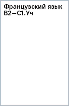 Французский язык. В2–С1. Учебник для вузов