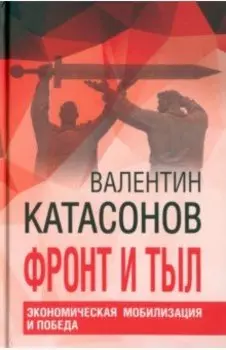Фронт и тыл. Экономическая мобилизация и Победа. Финансовые хроники профессора Катасонова. Выпуск 24